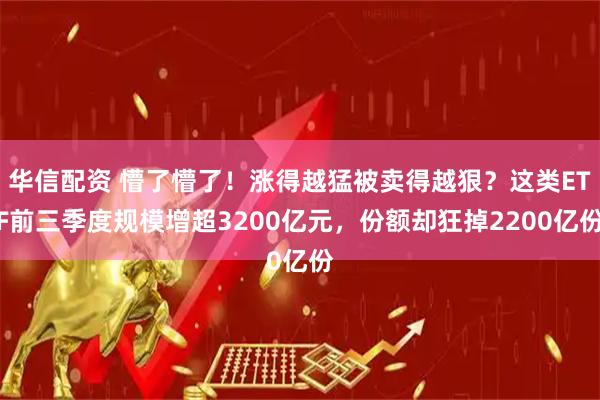 华信配资 懵了懵了！涨得越猛被卖得越狠？这类ETF前三季度规模增超3200亿元，份额却狂掉2200亿份