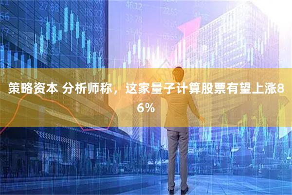 策略资本 分析师称，这家量子计算股票有望上涨86%