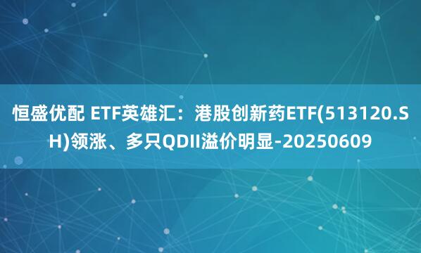恒盛优配 ETF英雄汇：港股创新药ETF(513120.SH)领涨、多只QDII溢价明显-20250609