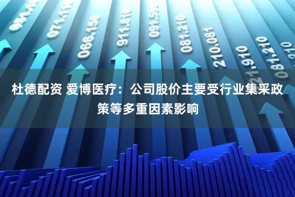 杜德配资 爱博医疗：公司股价主要受行业集采政策等多重因素影响