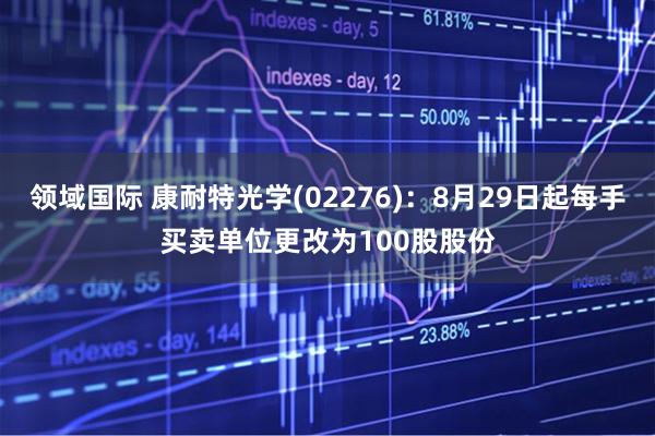 领域国际 康耐特光学(02276)：8月29日起每手买卖单位更改为100股股份